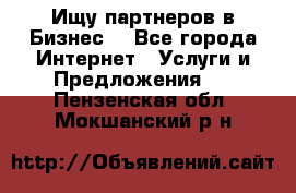 Ищу партнеров в Бизнес  - Все города Интернет » Услуги и Предложения   . Пензенская обл.,Мокшанский р-н